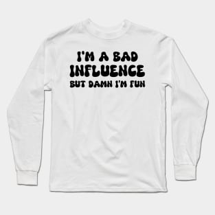 i'm a bad influence but damn i’m fun Long Sleeve T-Shirt